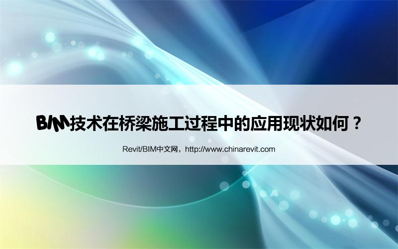 BIM,Revit中文网-BIM技术在桥梁施工过程中的应用现状如何？