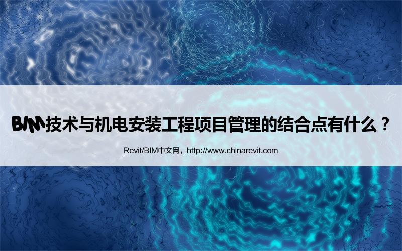 BIM,Revit中文网-BIM技术与机电安装工程项目管理的结合点有什么？