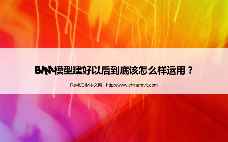 BIM,Revit中文网-BIM模型建好以后到底该怎么样运用？