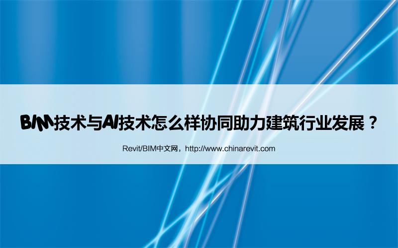 BIM,Revit中文网-BIM技术与AI技术怎么样协同助力建筑行业发展？
