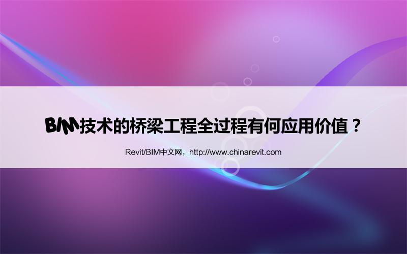 BIM,Revit中文网-BIM技术的桥梁工程全过程有何应用价值？
