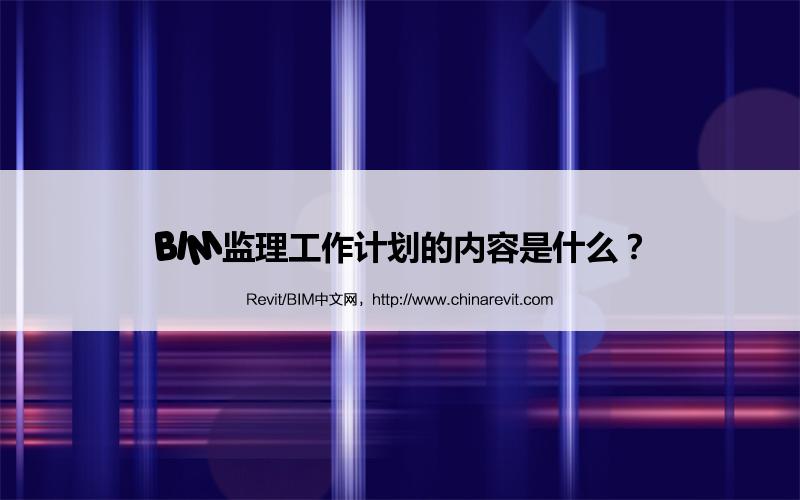 BIM,Revit中文网-BIM监理工作计划的内容是什么？