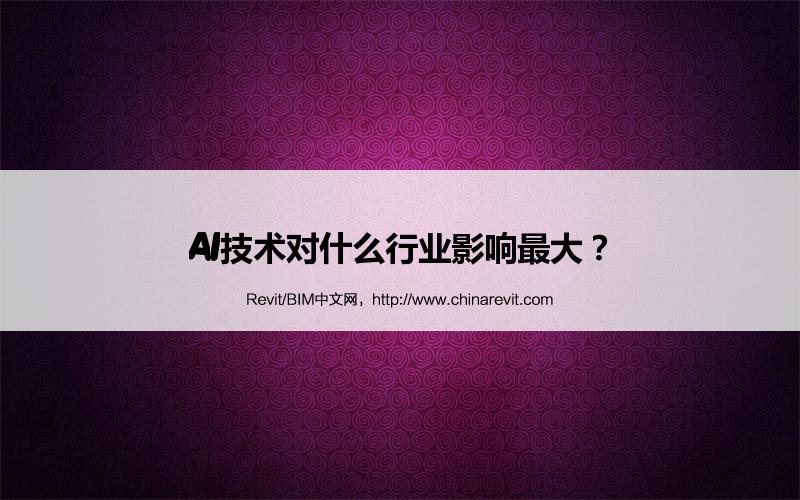 BIM,Revit中文网-AI技术对什么行业影响最大？