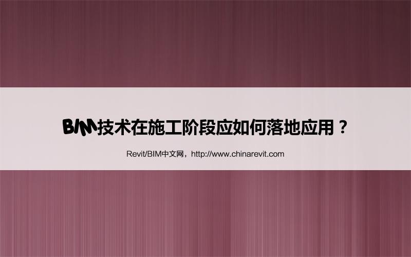 BIM,Revit中文网-BIM技术在施工阶段应如何落地应用？
