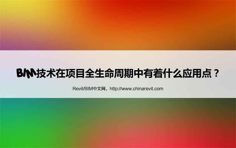 BIM,Revit中文网-BIM技术在项目全生命周期中有着什么应用点？