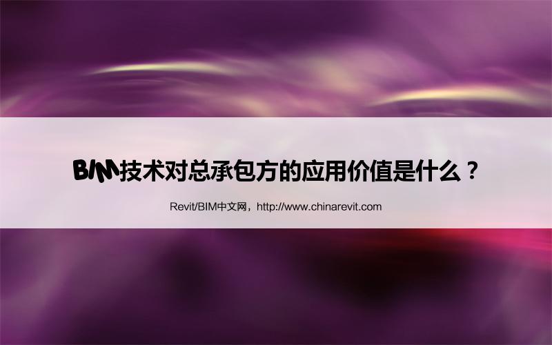 BIM,Revit中文网-BIM技术对总承包方的应用价值是什么？