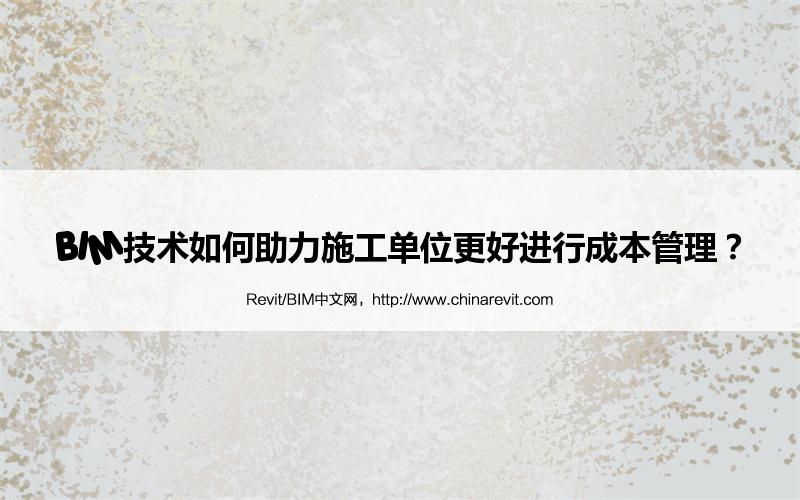 BIM,Revit中文网-BIM技术如何助力施工单位更好进行成本管理？