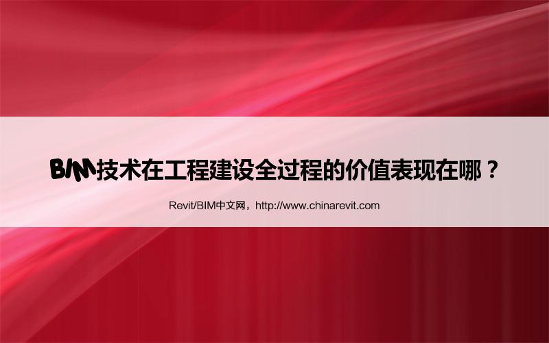 BIM,Revit中文网-BIM技术在工程建设全过程的价值表现在哪？