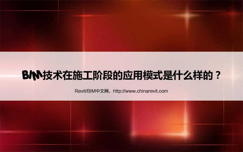 BIM,Revit中文网-BIM技术在施工阶段的应用模式是什么样的？