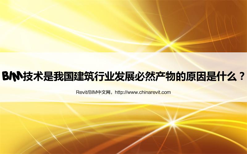 BIM,Revit中文网-BIM技术是我国建筑行业发展必然产物的原因是什么？
