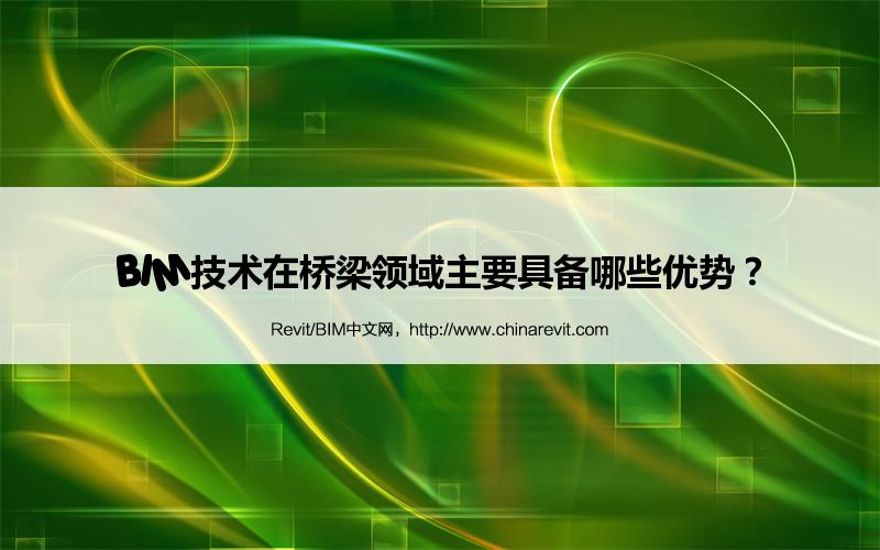 BIM,Revit中文网-BIM技术在桥梁领域主要具备哪些优势？