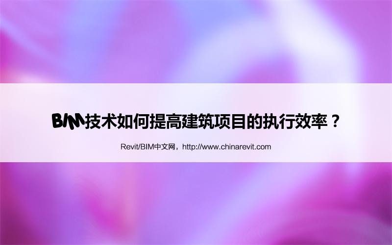 BIM,Revit中文网-BIM技术如何提高建筑项目的执行效率？