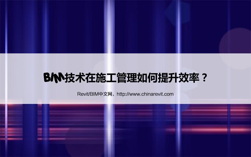 BIM,Revit中文网-BIM技术在施工管理如何提升效率？