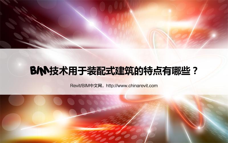 BIM,Revit中文网-BIM技术用于装配式建筑的特点有哪些？