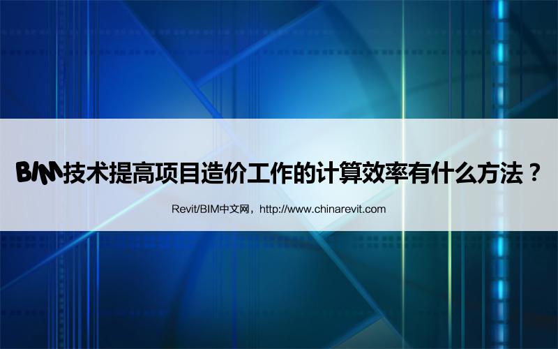BIM,Revit中文网-BIM技术提高项目造价工作的计算效率有什么方法？