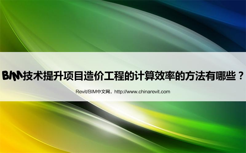BIM,Revit中文网-BIM技术提升项目造价工程的计算效率的方法有哪些？