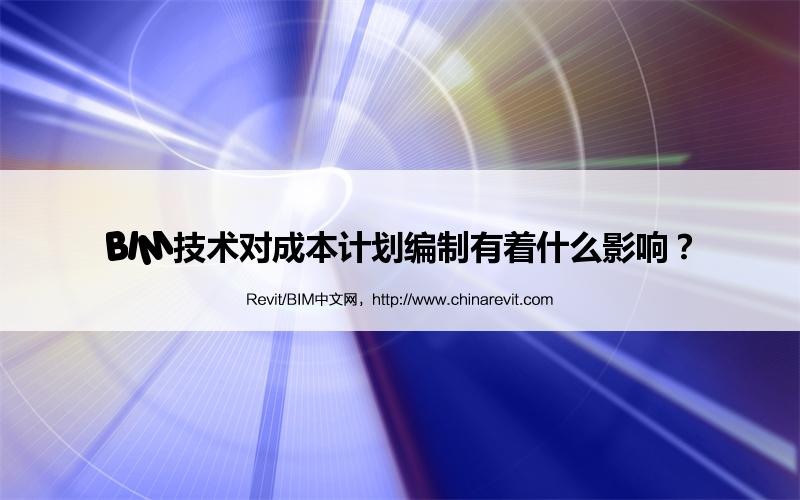 BIM,Revit中文网-BIM技术对成本计划编制有着什么影响？