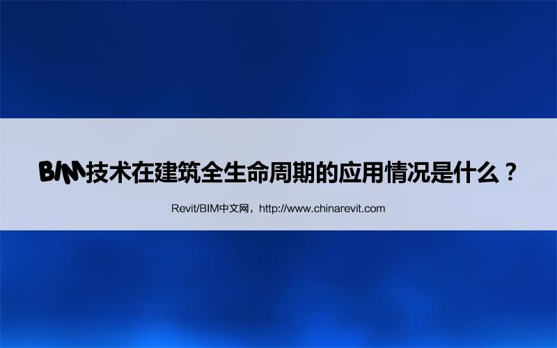 BIM,Revit中文网-BIM技术在建筑全生命周期的应用情况是什么？