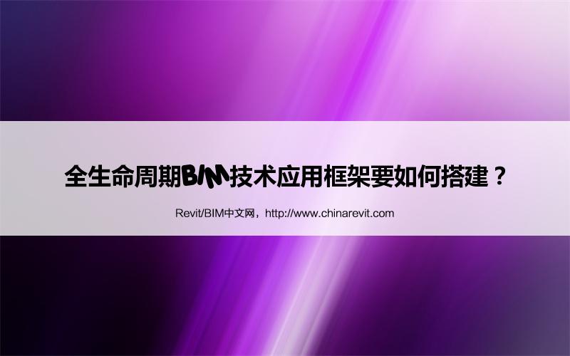 BIM,Revit中文网-全生命周期BIM技术应用框架要如何搭建？