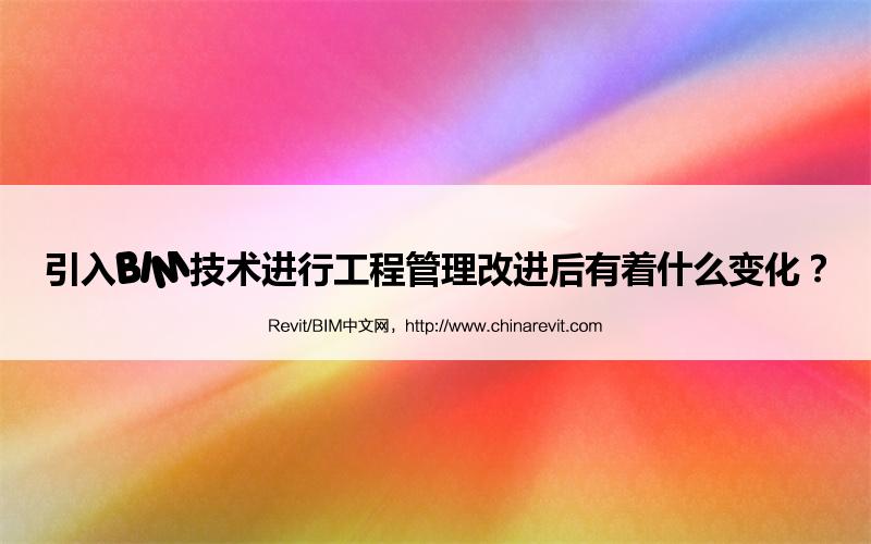 BIM,Revit中文网-引入BIM技术进行工程管理改进后有着什么变化？