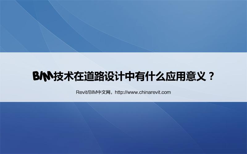 BIM,Revit中文网-BIM技术在道路设计中有什么应用意义？