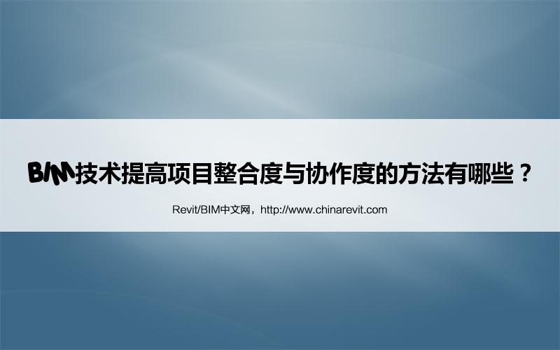 BIM,Revit中文网-BIM技术提高项目整合度与协作度的方法有哪些？