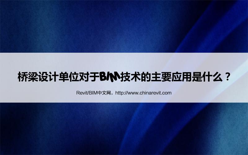 BIM,Revit中文网-桥梁设计单位对于BIM技术的主要应用是什么？