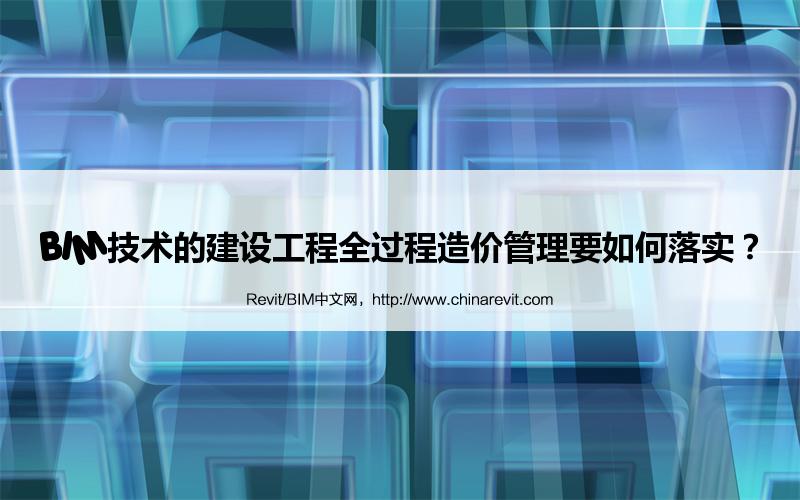 BIM,Revit中文网-BIM技术的建设工程全过程造价管理要如何落实？