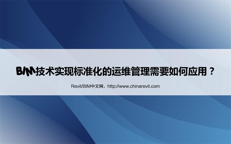 BIM,Revit中文网-BIM技术实现标准化的运维管理需要如何应用？