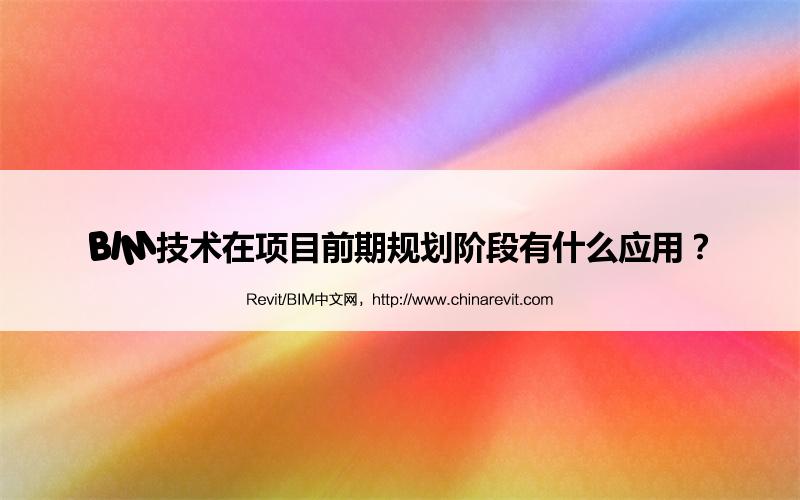 BIM,Revit中文网-BIM技术在项目前期规划阶段有什么应用？