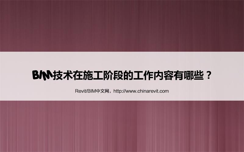 BIM,Revit中文网-BIM技术在施工阶段的工作内容有哪些？