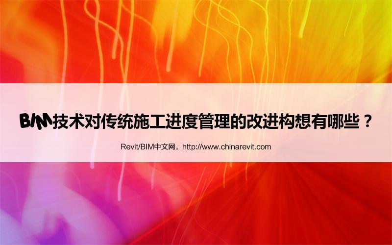 BIM,Revit中文网-BIM技术对传统施工进度管理的改进构想有哪些？