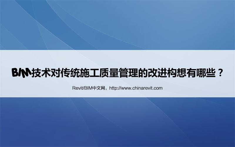 BIM,Revit中文网-BIM技术对传统施工质量管理的改进构想有哪些？