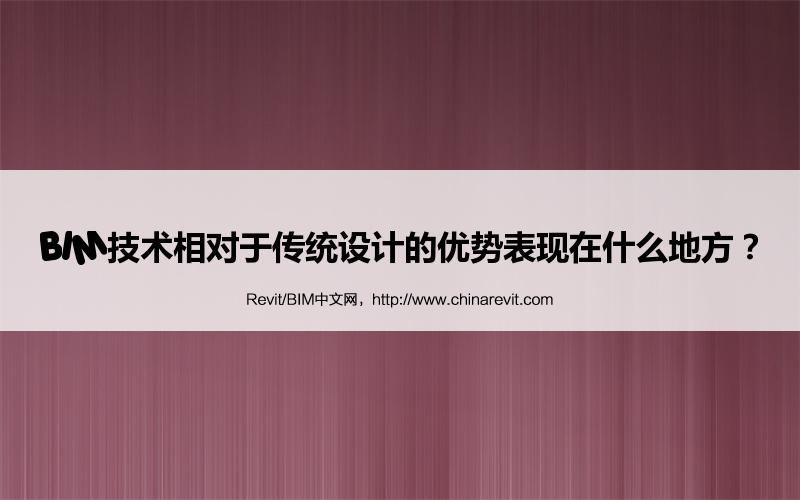 BIM,Revit中文网-BIM技术相对于传统设计的优势表现在什么地方？