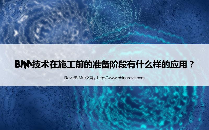 BIM,Revit中文网-BIM技术在施工前的准备阶段有什么样的应用？