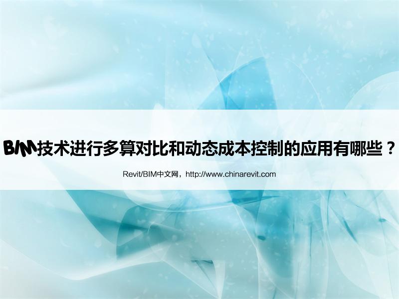 BIM,Revit中文网-BIM技术进行多算对比和动态成本控制的应用有哪些？