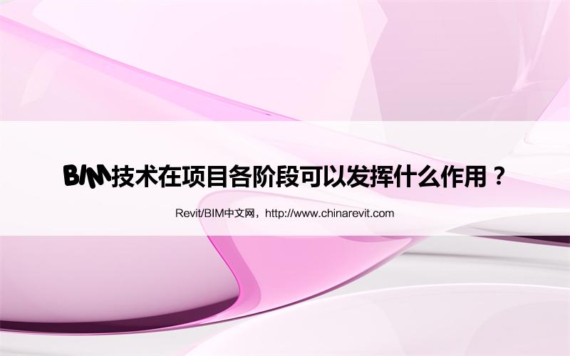 BIM,Revit中文网-BIM技术在项目各阶段可以发挥什么作用？