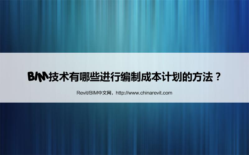 BIM,Revit中文网-BIM技术有哪些进行编制成本计划的方法？