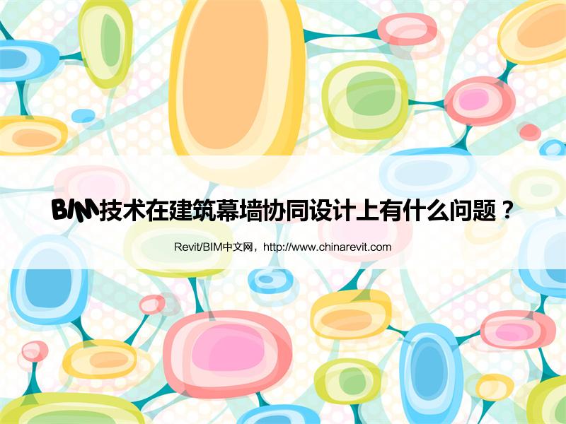 BIM,Revit中文网-BIM技术在建筑幕墙协同设计上有什么问题？