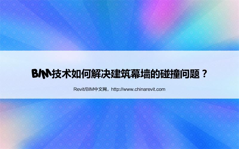 BIM,Revit中文网-BIM技术如何解决建筑幕墙的碰撞问题？