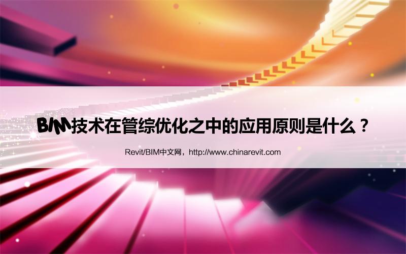 BIM,Revit中文网-BIM技术在管综优化之中的应用原则是什么？