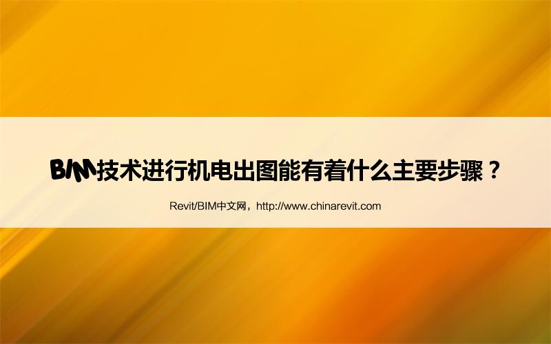 BIM,Revit中文网-BIM技术进行机电出图能有着什么主要步骤？