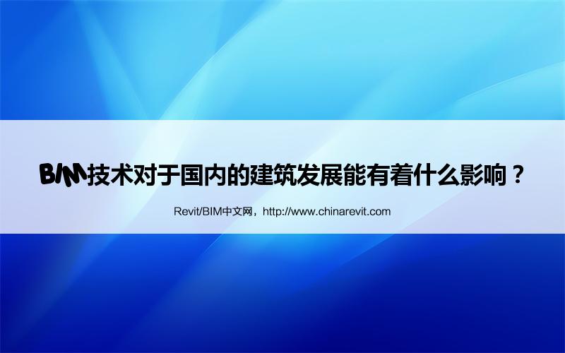 BIM,Revit中文网-BIM技术对于国内的建筑发展能有着什么影响？