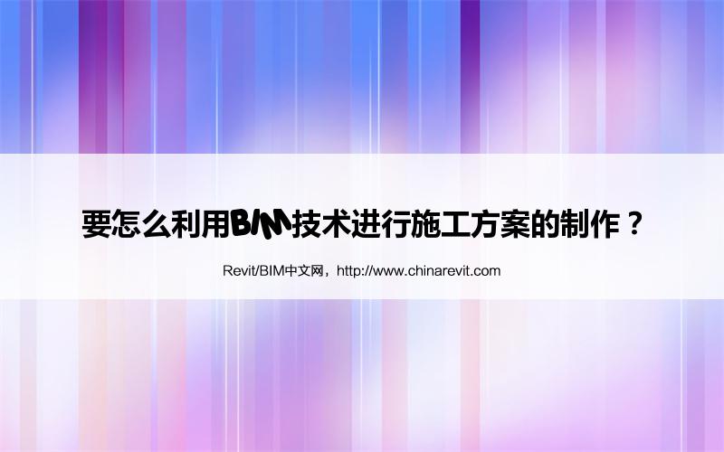 BIM,Revit中文网-要怎么利用BIM技术进行施工方案的制作？