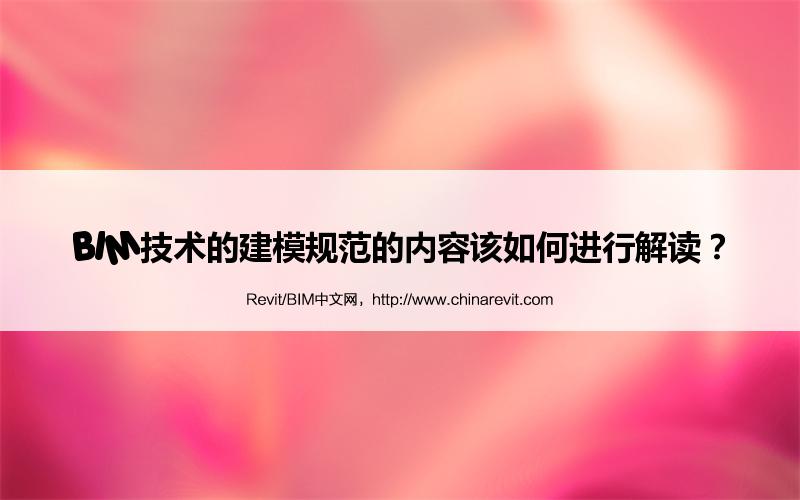 BIM,Revit中文网-BIM技术的建模规范的内容该如何进行解读？
