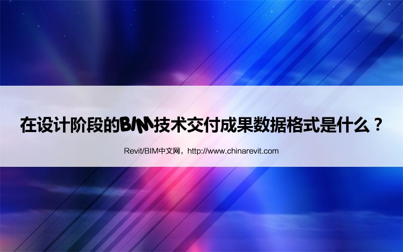 BIM,Revit中文网-在设计阶段的BIM技术交付成果数据格式是什么？