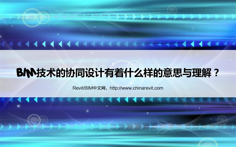 BIM,Revit中文网-BIM技术的协同设计有着什么样的意思与理解？