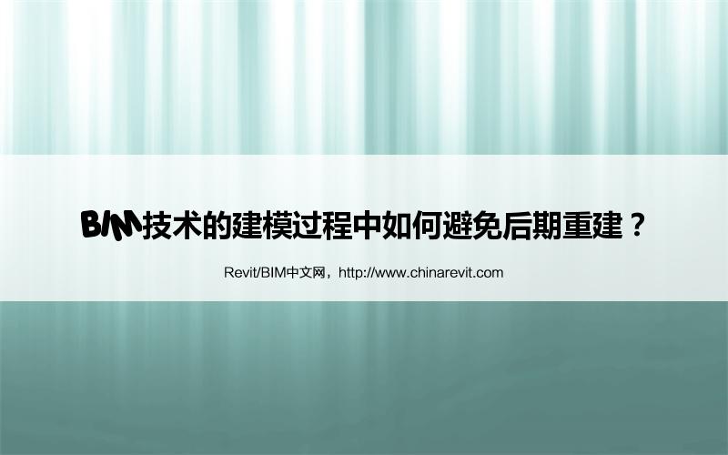 BIM,Revit中文网-BIM技术的建模过程中如何避免后期重建？