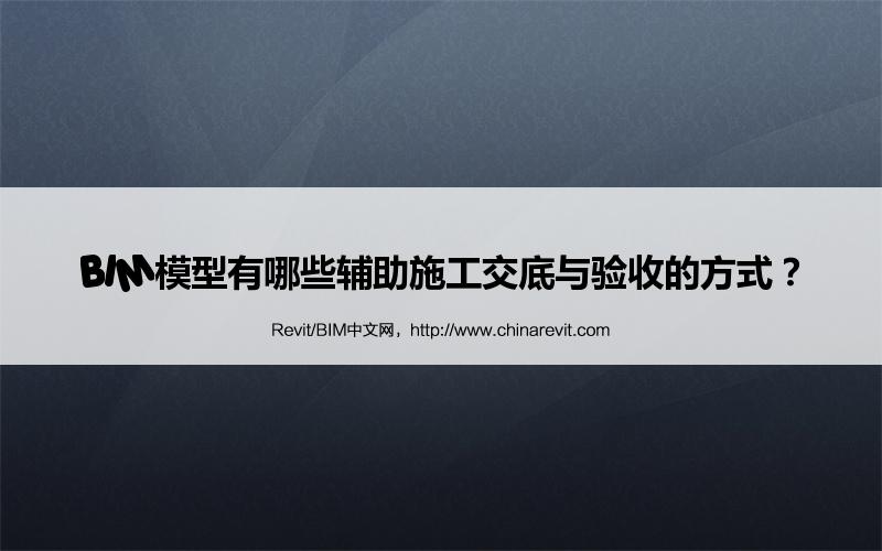 BIM,Revit中文网-BIM模型有哪些辅助施工交底与验收的方式？