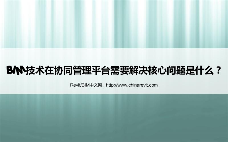 BIM,Revit中文网-BIM技术在协同管理平台需要解决核心问题是什么？
